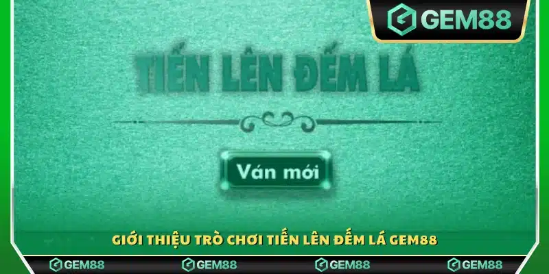 Đôi nét sơ lược về Tiến Lên Đếm Lá Gem88